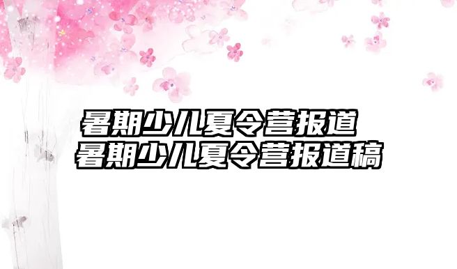 暑期少儿夏令营报道 暑期少儿夏令营报道稿