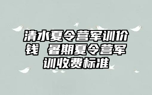 清水夏令营军训价钱 暑期夏令营军训收费标准