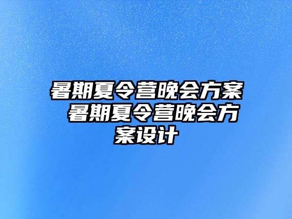 暑期夏令营晚会方案 暑期夏令营晚会方案设计