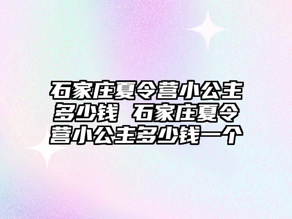 石家庄夏令营小公主多少钱 石家庄夏令营小公主多少钱一个