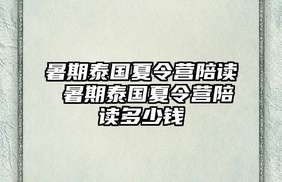 暑期泰国夏令营陪读 暑期泰国夏令营陪读多少钱