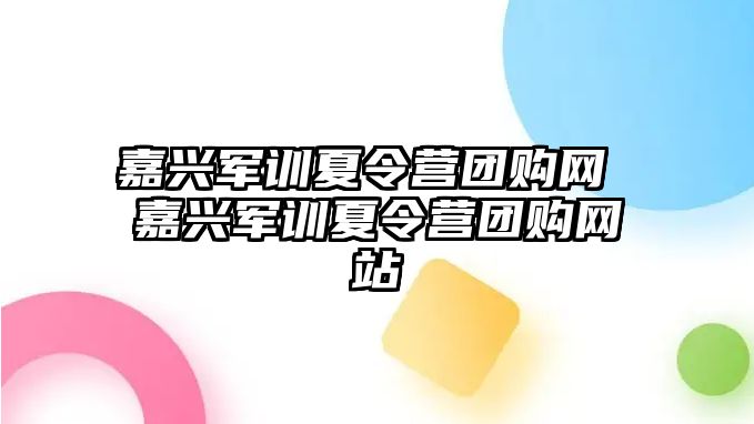 嘉兴军训夏令营团购网 嘉兴军训夏令营团购网站