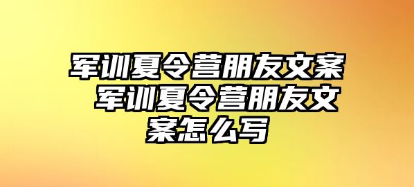 军训夏令营朋友文案 军训夏令营朋友文案怎么写