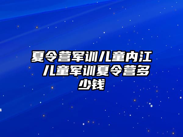 夏令营军训儿童内江 儿童军训夏令营多少钱