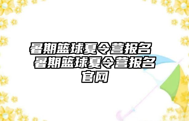 暑期篮球夏令营报名 暑期篮球夏令营报名官网