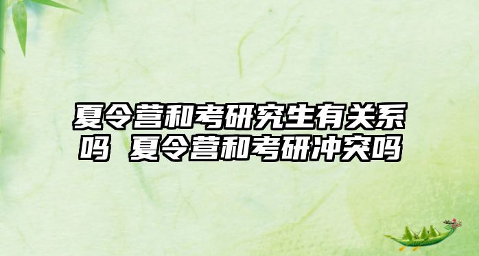 夏令营和考研究生有关系吗 夏令营和考研冲突吗