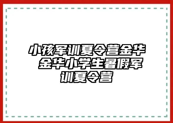 小孩军训夏令营金华 金华小学生暑假军训夏令营