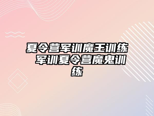 夏令营军训魔王训练 军训夏令营魔鬼训练