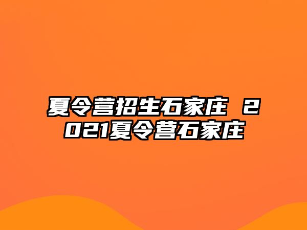 夏令营招生石家庄 2021夏令营石家庄