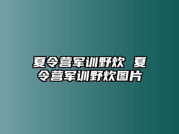 夏令营军训野炊 夏令营军训野炊图片