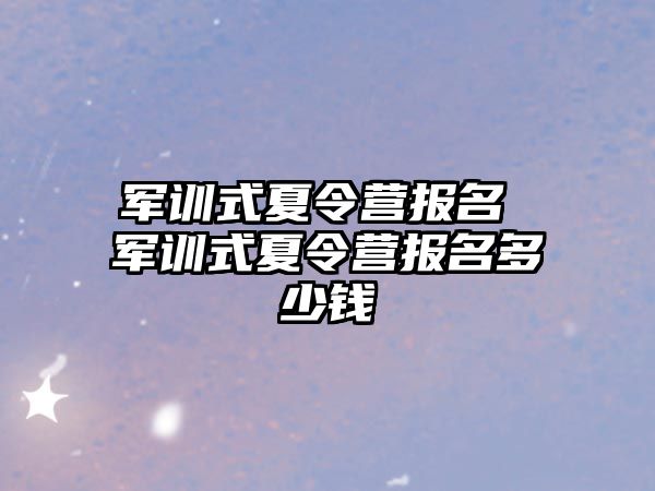 军训式夏令营报名 军训式夏令营报名多少钱