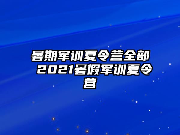 暑期军训夏令营全部 2021暑假军训夏令营