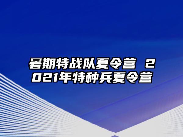 暑期特战队夏令营 2021年特种兵夏令营