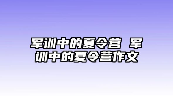 军训中的夏令营 军训中的夏令营作文