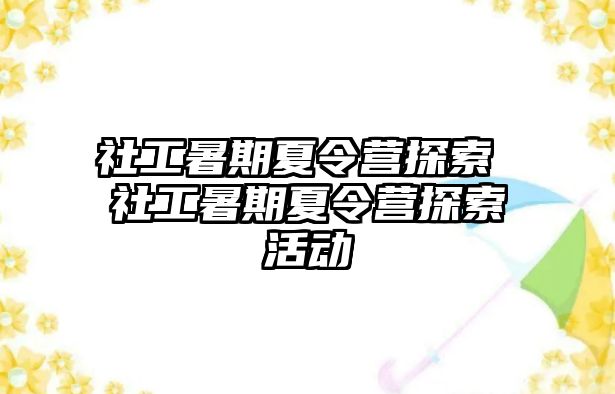 社工暑期夏令营探索 社工暑期夏令营探索活动