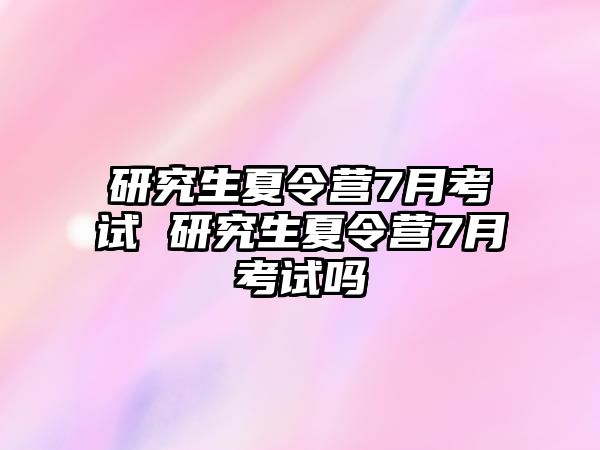 研究生夏令营7月考试 研究生夏令营7月考试吗