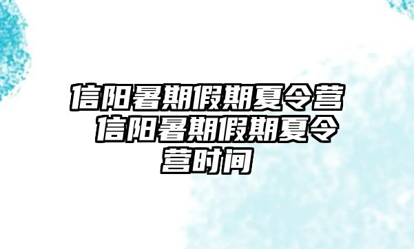 信阳暑期假期夏令营 信阳暑期假期夏令营时间