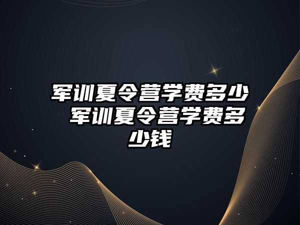 军训夏令营学费多少 军训夏令营学费多少钱