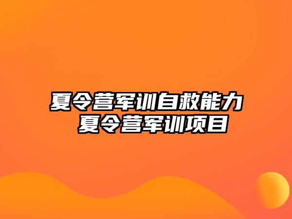 夏令营军训自救能力 夏令营军训项目