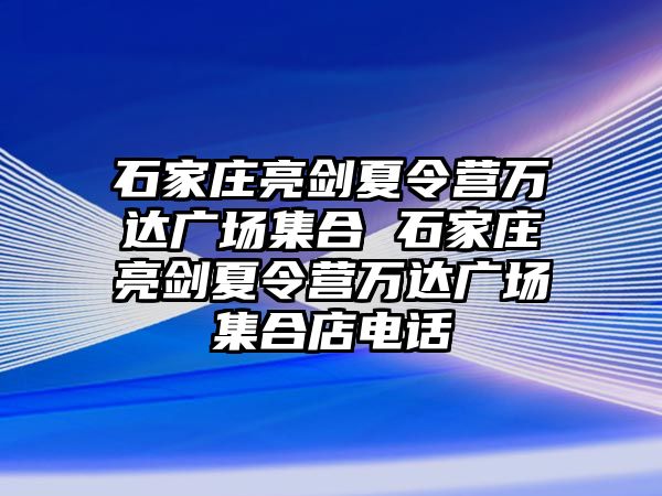 石家庄亮剑夏令营万达广场集合 石家庄亮剑夏令营万达广场集合店电话