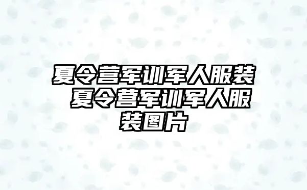 夏令营军训军人服装 夏令营军训军人服装图片
