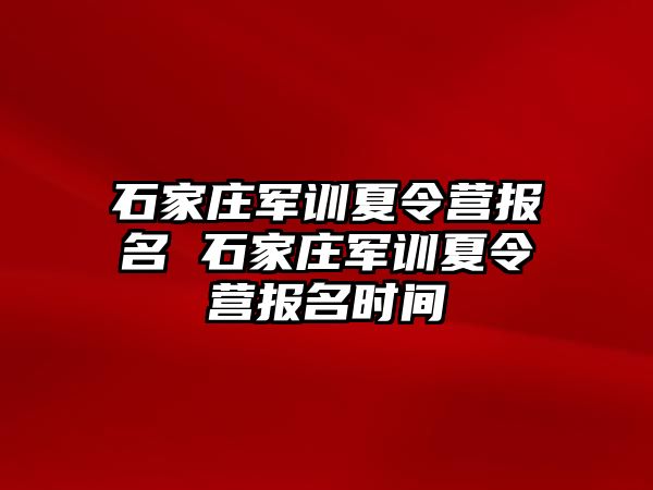 石家庄军训夏令营报名 石家庄军训夏令营报名时间