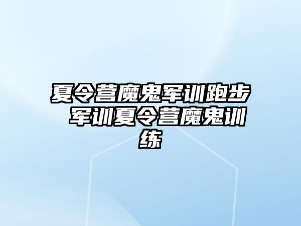 夏令营魔鬼军训跑步 军训夏令营魔鬼训练