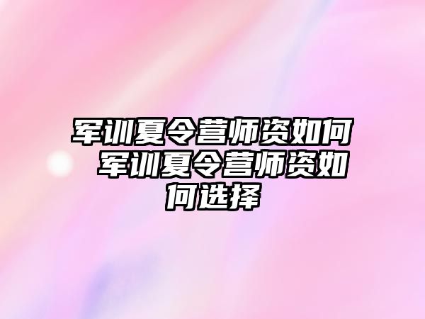 军训夏令营师资如何 军训夏令营师资如何选择