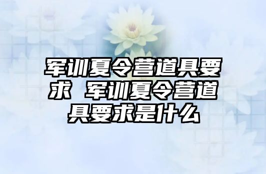 军训夏令营道具要求 军训夏令营道具要求是什么