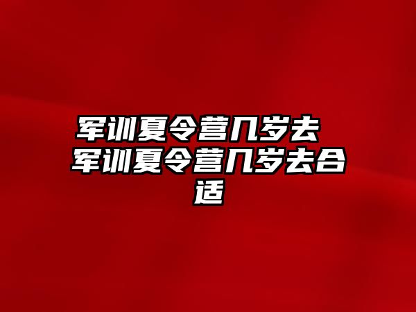 军训夏令营几岁去 军训夏令营几岁去合适