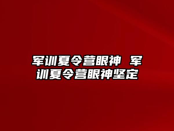 军训夏令营眼神 军训夏令营眼神坚定