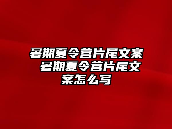 暑期夏令营片尾文案 暑期夏令营片尾文案怎么写