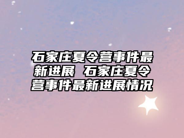 石家庄夏令营事件最新进展 石家庄夏令营事件最新进展情况