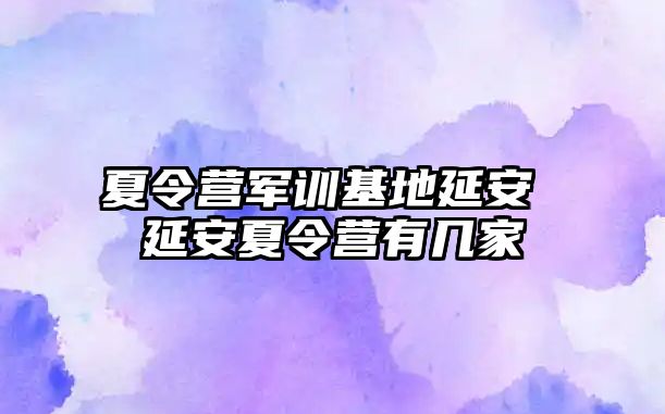 夏令营军训基地延安 延安夏令营有几家