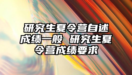 研究生夏令营自述成绩一般 研究生夏令营成绩要求