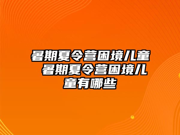 暑期夏令营困境儿童 暑期夏令营困境儿童有哪些