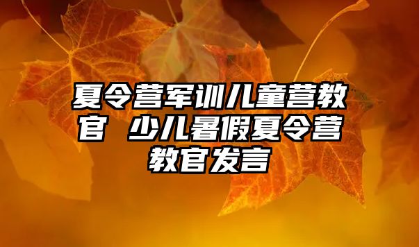 夏令营军训儿童营教官 少儿暑假夏令营教官发言