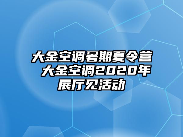 大金空调暑期夏令营 大金空调2020年展厅见活动