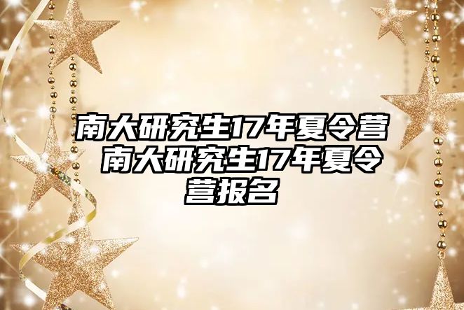 南大研究生17年夏令营 南大研究生17年夏令营报名