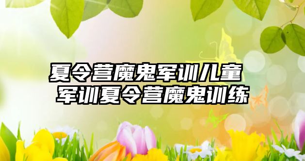 夏令营魔鬼军训儿童 军训夏令营魔鬼训练