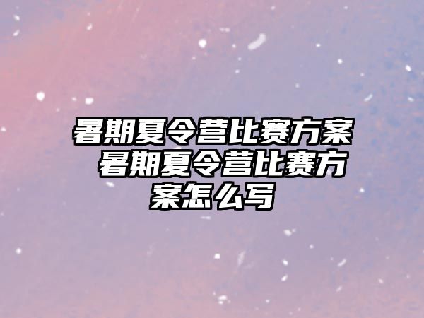 暑期夏令营比赛方案 暑期夏令营比赛方案怎么写