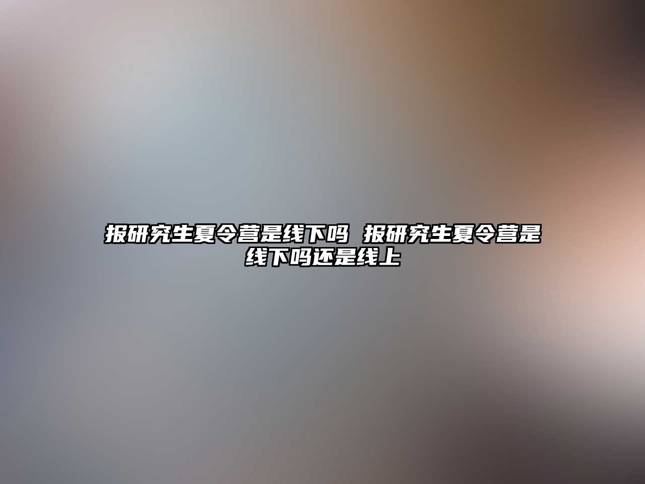 报研究生夏令营是线下吗 报研究生夏令营是线下吗还是线上