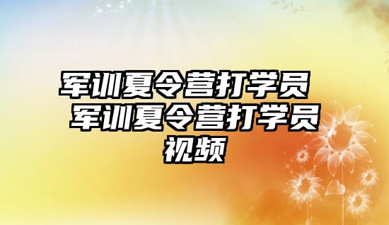 军训夏令营打学员 军训夏令营打学员视频