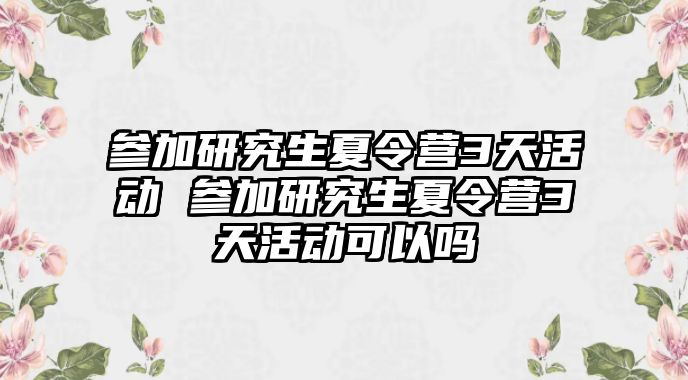 参加研究生夏令营3天活动 参加研究生夏令营3天活动可以吗