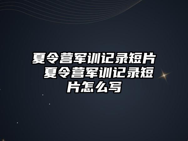 夏令营军训记录短片 夏令营军训记录短片怎么写