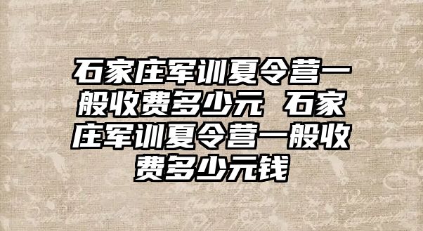 石家庄军训夏令营一般收费多少元 石家庄军训夏令营一般收费多少元钱