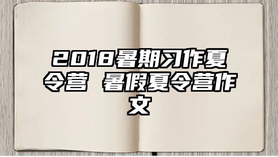 2018暑期习作夏令营 暑假夏令营作文