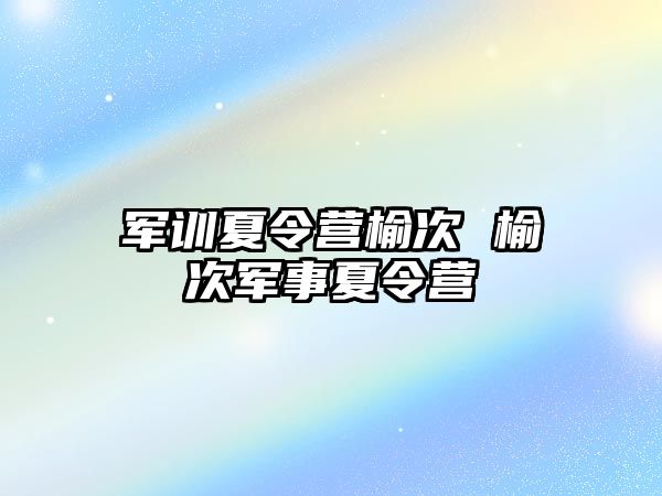 军训夏令营榆次 榆次军事夏令营