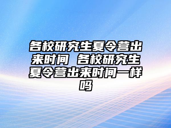 各校研究生夏令营出来时间 各校研究生夏令营出来时间一样吗