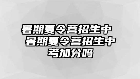 暑期夏令营招生中 暑期夏令营招生中考加分吗